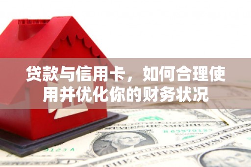 上饶贷款与信用卡，如何合理使用并优化你的财务状况