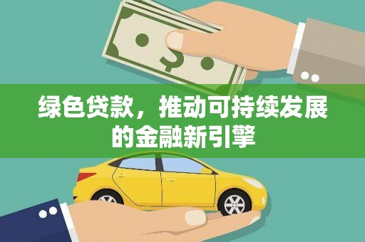 上饶绿色贷款，推动可持续发展的金融新引擎