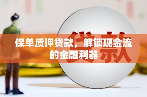 上饶保单质押贷款，解锁现金流的金融利器