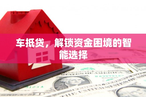 上饶车抵贷，解锁资金困境的智能选择