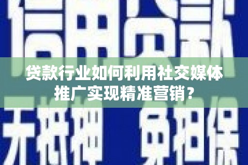上饶贷款行业如何利用社交媒体推广实现精准营销？