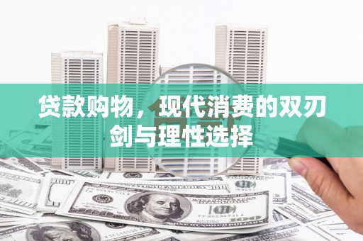上饶贷款购物，现代消费的双刃剑与理性选择