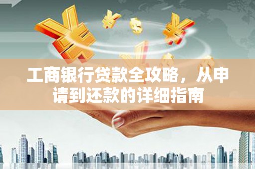 上饶工商银行贷款全攻略，从申请到还款的详细指南