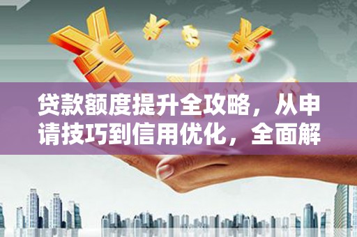 上饶贷款额度提升全攻略，从申请技巧到信用优化，全面解析