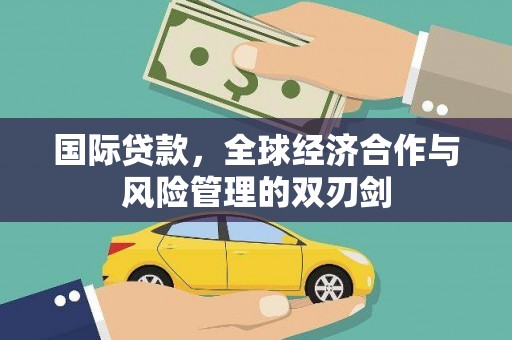上饶国际贷款，全球经济合作与风险管理的双刃剑