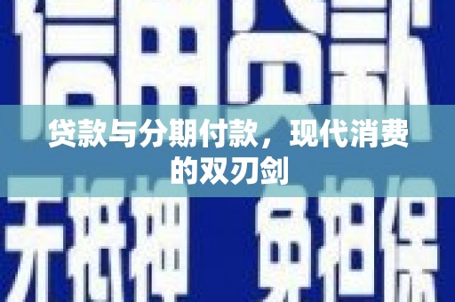 上饶贷款与分期付款，现代消费的双刃剑