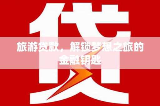 上饶旅游贷款，解锁梦想之旅的金融钥匙