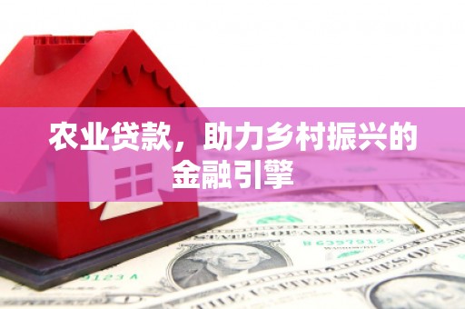 上饶农业贷款，助力乡村振兴的金融引擎