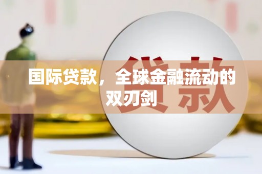 上饶国际贷款，全球金融流动的双刃剑