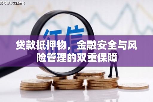 上饶贷款抵押物，金融安全与风险管理的双重保障
