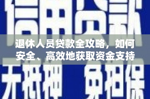 上饶退休人员贷款全攻略，如何安全、高效地获取资金支持
