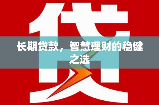 上饶长期贷款，智慧理财的稳健之选