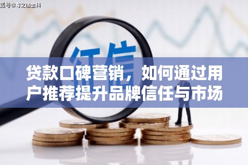 上饶贷款口碑营销，如何通过用户推荐提升品牌信任与市场份额