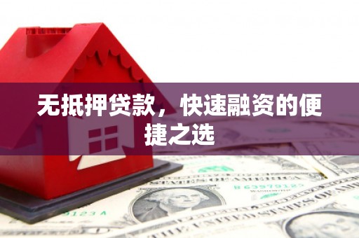上饶无抵押贷款，快速融资的便捷之选