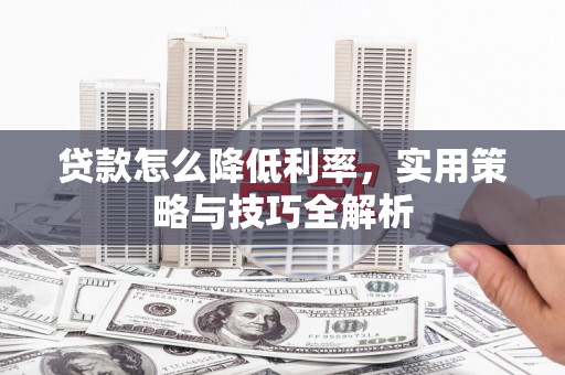 上饶贷款怎么降低利率，实用策略与技巧全解析