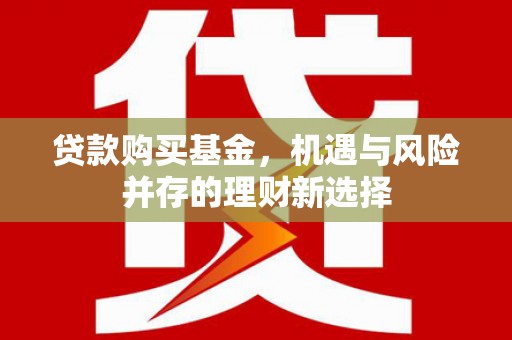 上饶贷款购买基金，机遇与风险并存的理财新选择