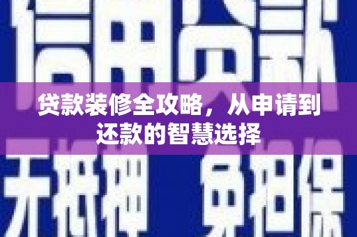上饶贷款装修全攻略，从申请到还款的智慧选择