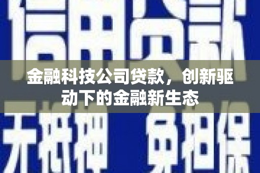 上饶金融科技公司贷款，创新驱动下的金融新生态