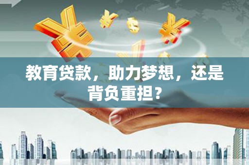 上饶教育贷款，助力梦想，还是背负重担？