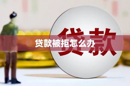 上饶贷款被拒怎么办