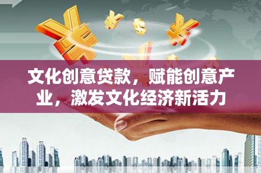 上饶文化创意贷款，赋能创意产业，激发文化经济新活力