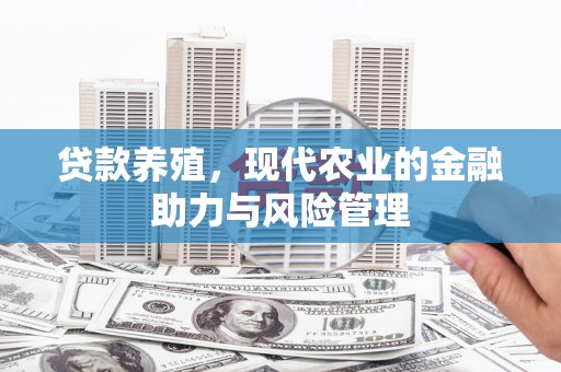 上饶贷款养殖，现代农业的金融助力与风险管理