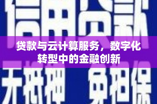 上饶贷款与云计算服务，数字化转型中的金融创新
