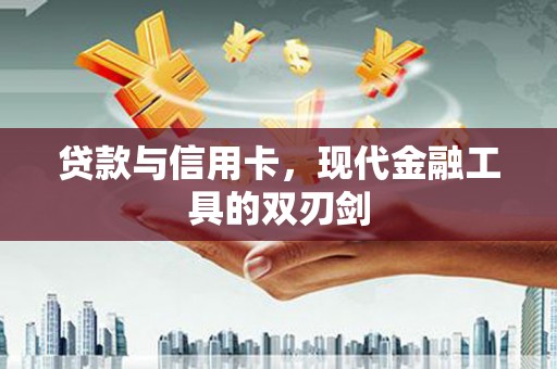 上饶贷款与信用卡，现代金融工具的双刃剑