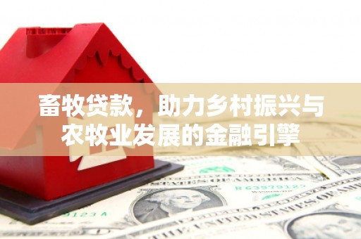 上饶畜牧贷款，助力乡村振兴与农牧业发展的金融引擎