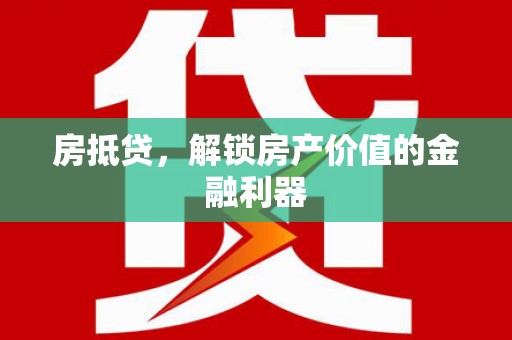 上饶房抵贷，解锁房产价值的金融利器