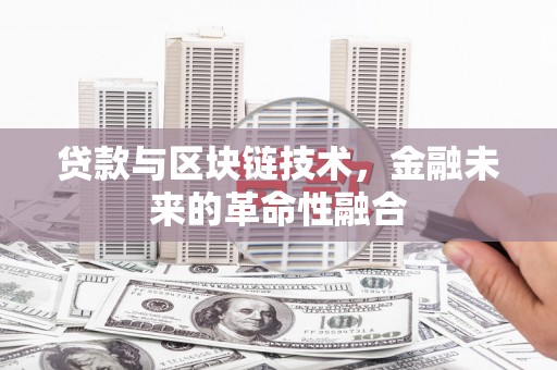 上饶贷款与区块链技术，金融未来的革命性融合