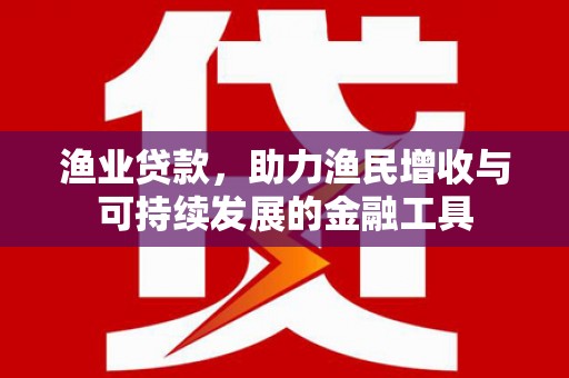 上饶渔业贷款，助力渔民增收与可持续发展的金融工具