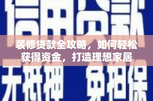 上饶装修贷款全攻略，如何轻松获得资金，打造理想家居