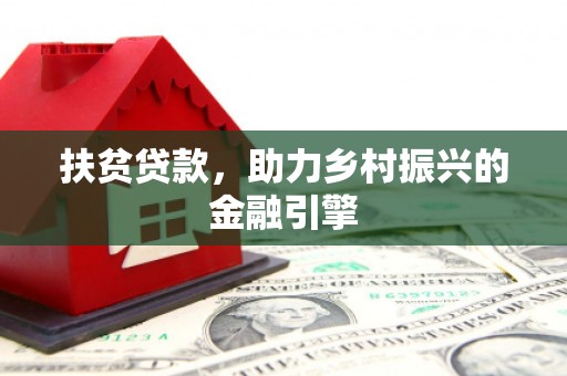上饶扶贫贷款，助力乡村振兴的金融引擎