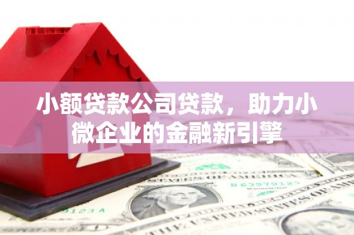 上饶小额贷款公司贷款，助力小微企业的金融新引擎