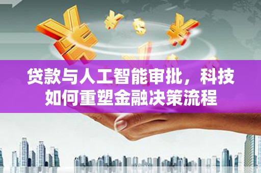 上饶贷款与人工智能审批，科技如何重塑金融决策流程