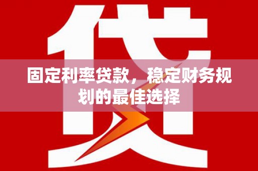 上饶固定利率贷款，稳定财务规划的最佳选择