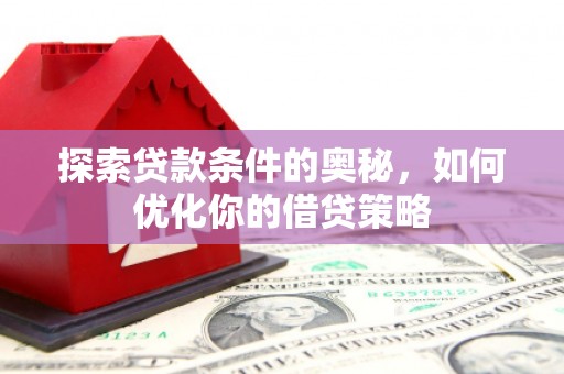 上饶探索贷款条件的奥秘，如何优化你的借贷策略