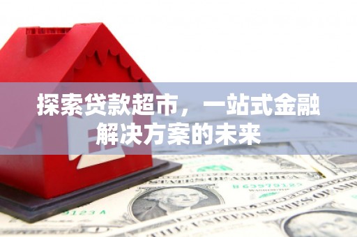 上饶探索贷款超市，一站式金融解决方案的未来