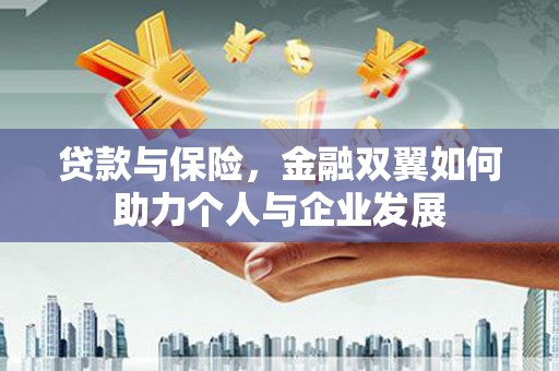 上饶贷款与保险，金融双翼如何助力个人与企业发展