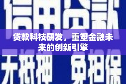 上饶贷款科技研发，重塑金融未来的创新引擎