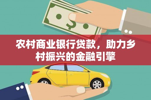 上饶农村商业银行贷款，助力乡村振兴的金融引擎
