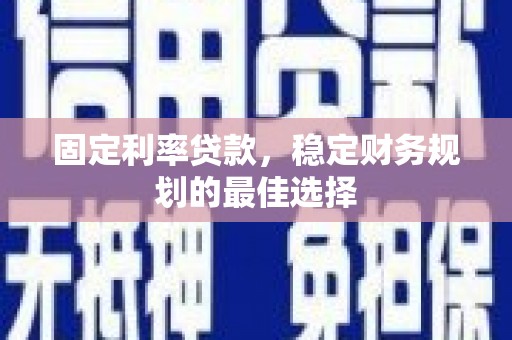 上饶固定利率贷款，稳定财务规划的最佳选择