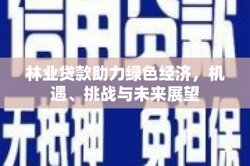 上饶林业贷款助力绿色经济，机遇、挑战与未来展望