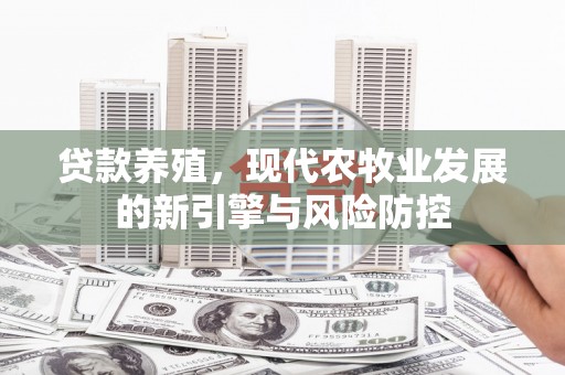 上饶贷款养殖，现代农牧业发展的新引擎与风险防控
