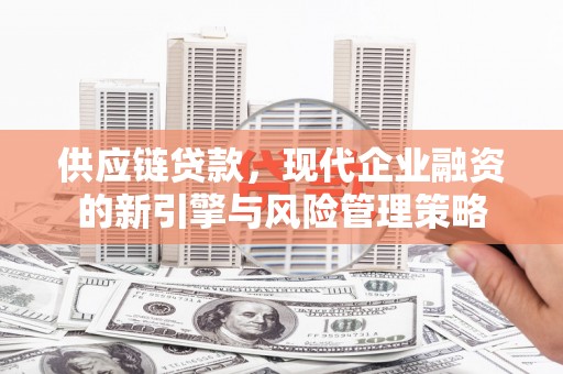 上饶供应链贷款，现代企业融资的新引擎与风险管理策略