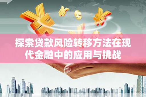 上饶探索贷款风险转移方法在现代金融中的应用与挑战