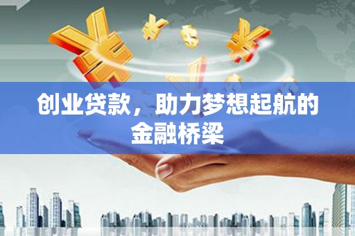 上饶创业贷款，助力梦想起航的金融桥梁