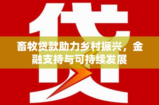 上饶畜牧贷款助力乡村振兴，金融支持与可持续发展