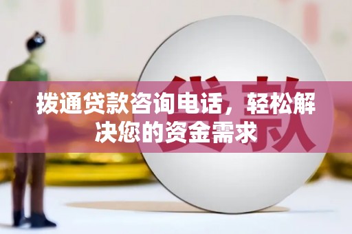 上饶拨通贷款咨询电话，轻松解决您的资金需求
